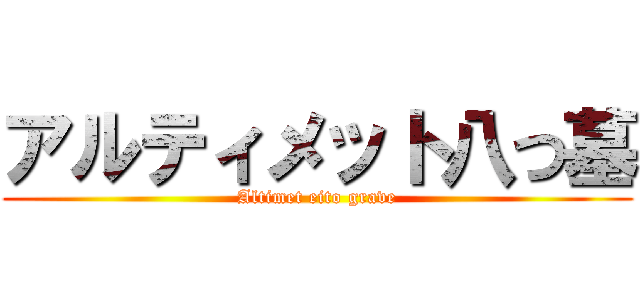 アルティメット八つ墓 (Altimet eito grave)