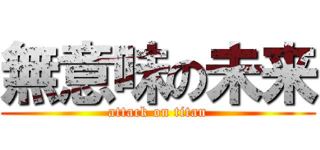 無意味の未来 (attack on titan)