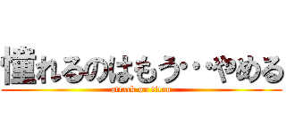 憧れるのはもう…やめる (attack on titan)