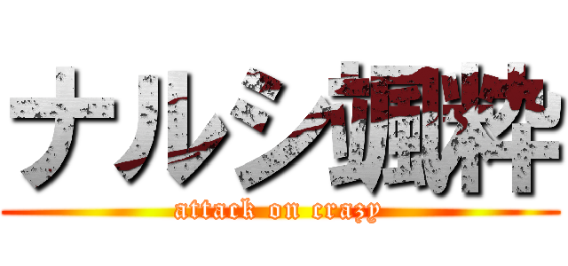 ナルシ颯粋 (attack on crazy)