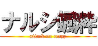 ナルシ颯粋 (attack on crazy)