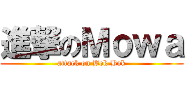 進撃のＭｏｗａ (attack on Bok Bok)