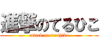 進撃のてるひこ (attack on teruhiko)