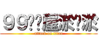 ９９ㄋㄋ屋淤汙淤 (attack on titan)