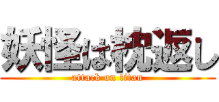 妖怪は枕返し (attack on titan)