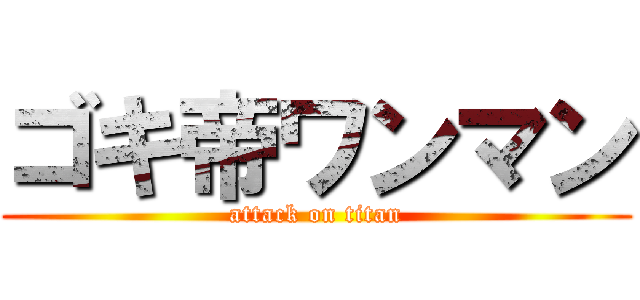 ゴキ帝ワンマン (attack on titan)