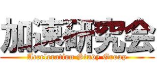 加速研究会 (Acceleration Study Group)