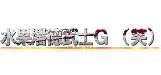 水果潘德武士Ｇ （ 笑） (attack on titan)