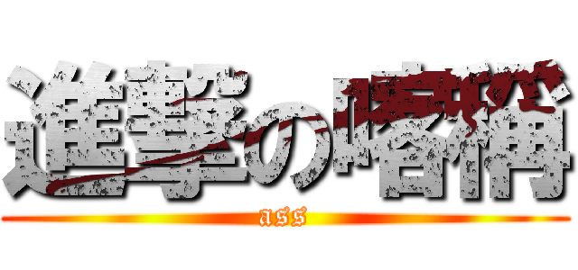 進撃の喀稱 (ass)