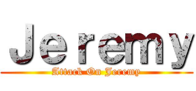 Ｊｅｒｅｍｙ (Attack On Jeremy)