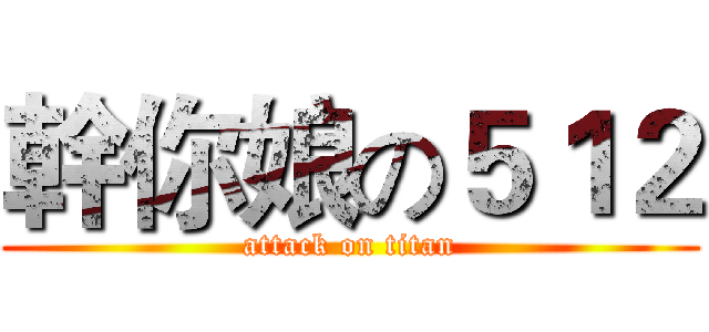 幹你娘の５１２ (attack on titan)