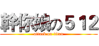 幹你娘の５１２ (attack on titan)