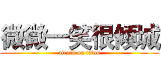 微微一笑很倾城 (attack on titan)