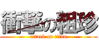 衝撃の粗珍 (attack on titan)