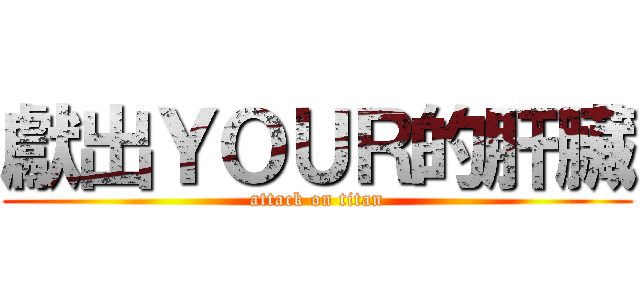 獻出ＹＯＵＲ的肝臟 (attack on titan)