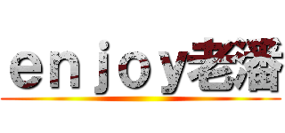ｅｎｊｏｙ老潘 ()