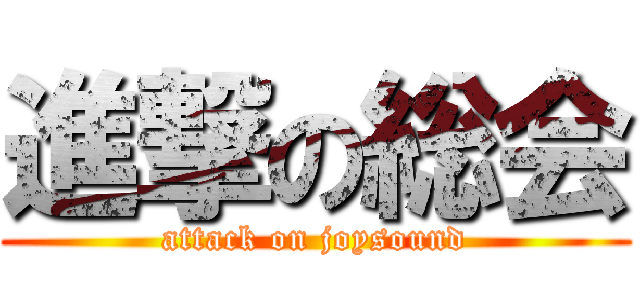 進撃の総会 (attack on joysound)