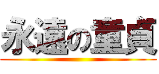 永遠の童貞 (                                )