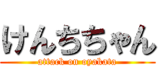けんちちゃん (attack on oyakata)