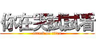 你在哭試試看 (attack on titan)
