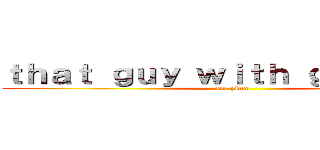 ｔｈａｔ ｇｕｙ ｗｉｔｈ ｇｌａｓｓｅｓ (one piece)