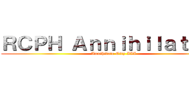 ＲＣＰＨ Ａｎｎｉｈｉｌａｔｉｏｎ (Annihilate City III)