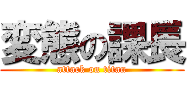 変態の課長 (attack on titan)