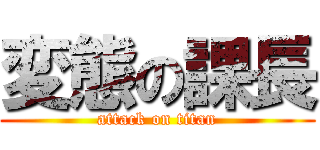 変態の課長 (attack on titan)