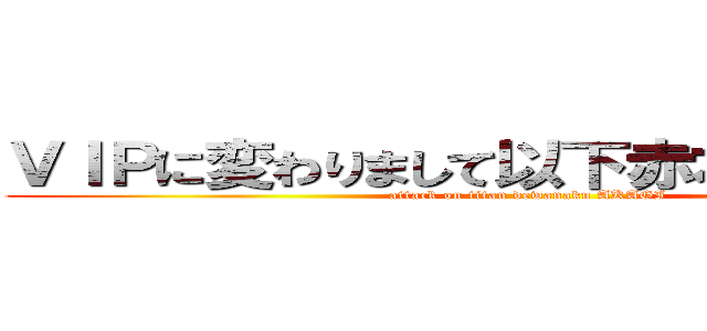 ＶＩＰに変わりまして以下赤木が送ります。 (attack on titan dewanaku AKAGI)