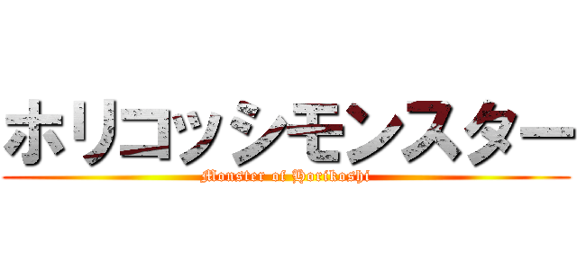 ホリコッシモンスター (Monster of Horikoshi)