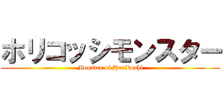 ホリコッシモンスター (Monster of Horikoshi)