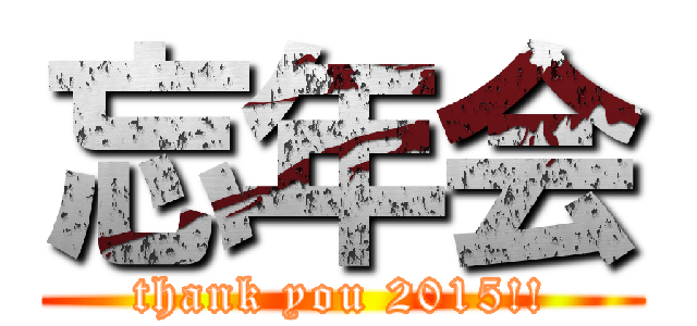 忘年会 (thank you 2015!!)