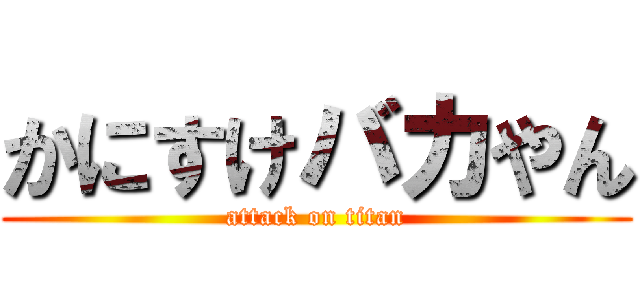 かにすけバカやん (attack on titan)