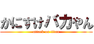 かにすけバカやん (attack on titan)