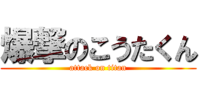 爆撃のこうたくん (attack on titan)