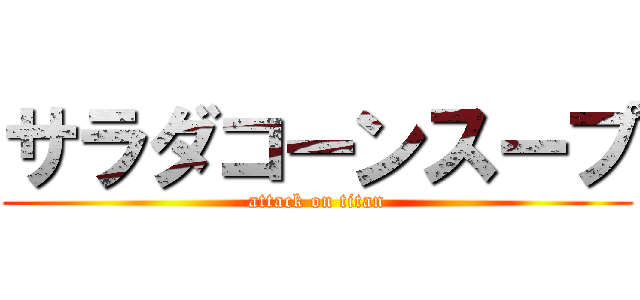 サラダコーンスープ (attack on titan)