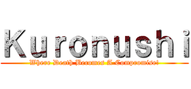 Ｋｕｒｏｎｕｓｈｉ (Where Death Becomes A Compromise!)