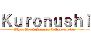 Ｋｕｒｏｎｕｓｈｉ (Where Death Becomes A Compromise!)