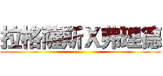 拉格薩斯Ｘ弗理德 ()