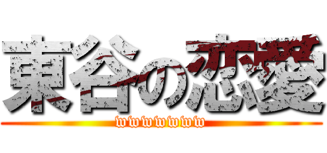 東谷の恋愛 (wwwwwww)