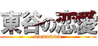 東谷の恋愛 (wwwwwww)