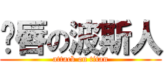 鱼唇の波斯人 (attack on titan)