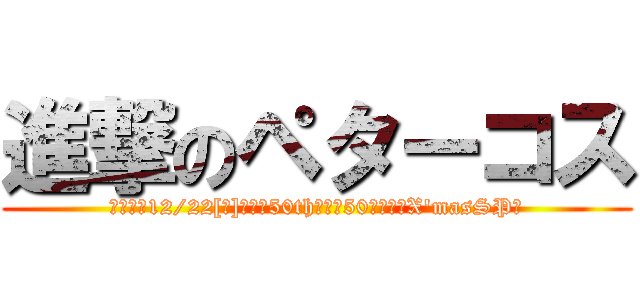 進撃のペターコス (【京都】12/22[日]アニ鍋50th〜祝！50回記念＆X'masSP〜)