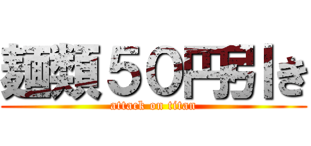 麺類５０円引き (attack on titan)