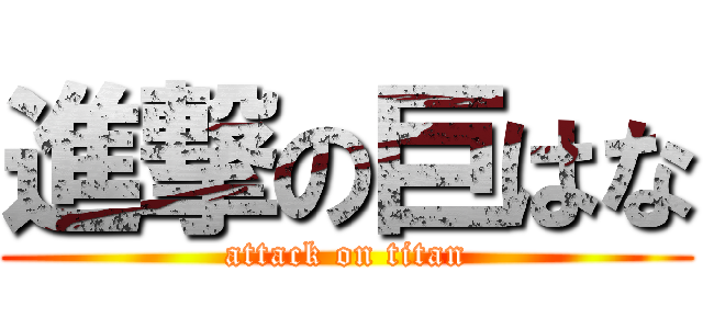 進撃の巨はな (attack on titan)