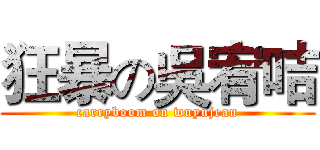 狂暴の吳宥咭 (carryboom on wuyujean)