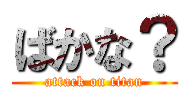 ばかな？ (attack on titan)