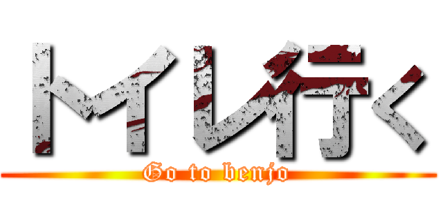 トイレ行く (Go to benjo)