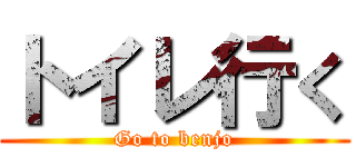 トイレ行く (Go to benjo)