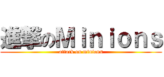 進撃のＭｉｎｉｏｎｓ (attack on minions)